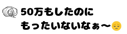 50万もしたのにもったいよな〜